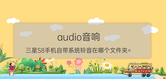 audio音响 三星S8手机自带系统铃音在哪个文件夹=？